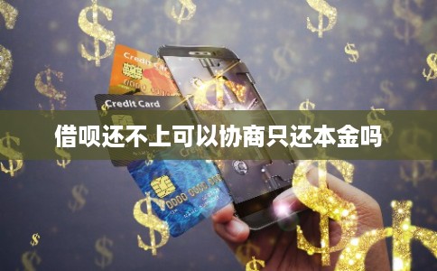 借呗还不上可以协商只还本金吗