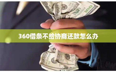 360借条不给协商还款怎么办
