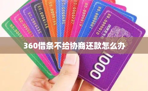 360借条不给协商还款怎么办