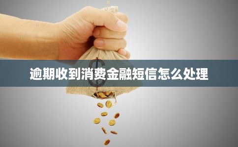 逾期收到消费金融短信怎么处理