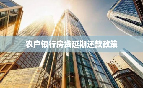 农户银行房贷延期还款政策 农户银行房贷延期还款政策