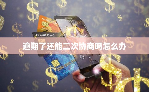 逾期了还能二次协商吗怎么办