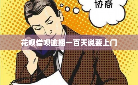 花呗借呗逾期一百天说要上门
