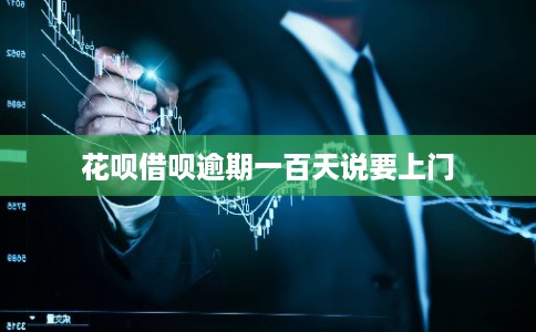 花呗借呗逾期一百天说要上门