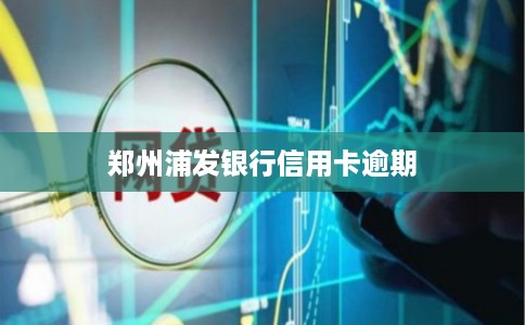 郑州浦发银行信用卡逾期