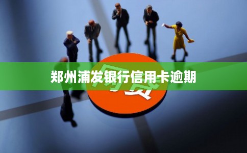 郑州浦发银行信用卡逾期
