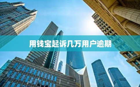 用钱宝起诉几万用户逾期