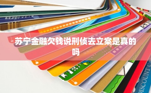 苏宁金融欠钱说刑侦去立案是真的吗