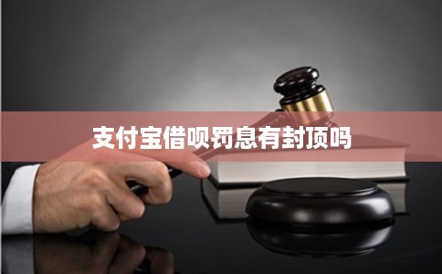 支付宝借呗罚息有封顶吗