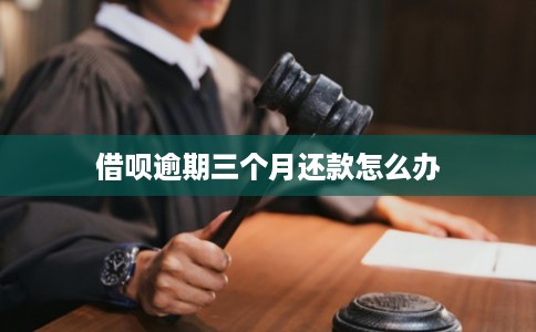 借呗逾期三个月还款怎么办