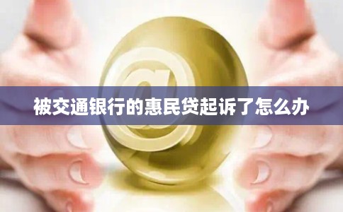 被交通银行的惠民贷起诉了怎么办