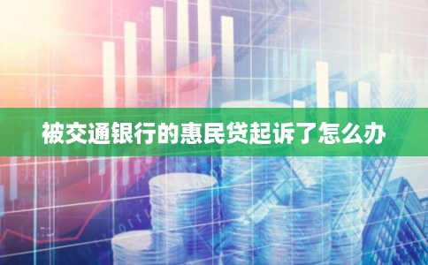 被交通银行的惠民贷起诉了怎么办
