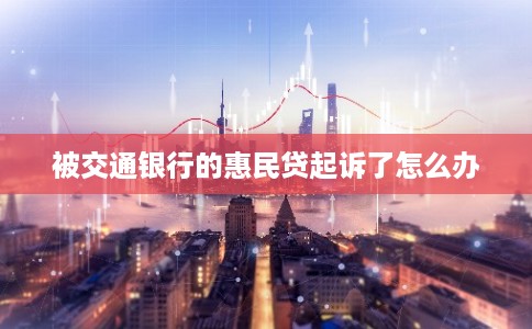 被交通银行的惠民贷起诉了怎么办