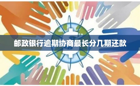 邮政银行逾期协商最长分几期还款