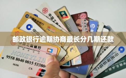 邮政银行逾期协商最长分几期还款