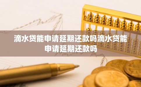 滴水贷能申请延期还款吗滴水贷能申请延期还款吗