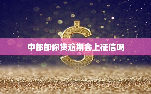 中邮邮你贷逾期会上征信吗