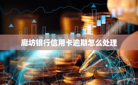 廊坊银行信用卡逾期怎么处理