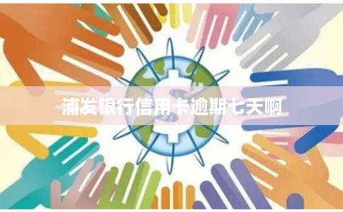 浦发银行信用卡逾期七天啊