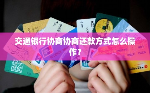 交通银行协商协商还款方式怎么操作？