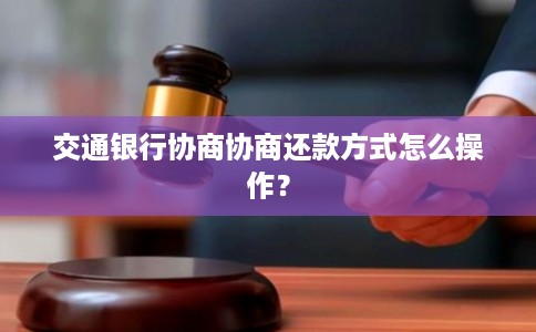 交通银行协商协商还款方式怎么操作？