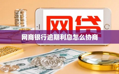 网商银行逾期利息怎么协商