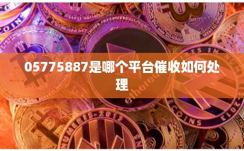 05775887是哪个平台催收如何处理