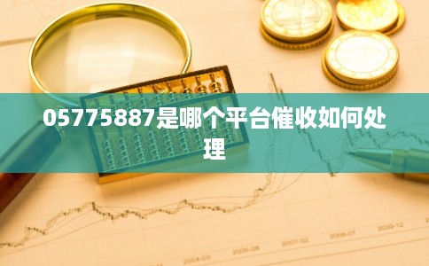 05775887是哪个平台催收如何处理