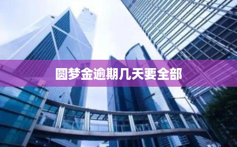 圆梦金逾期几天要全部 圆梦金逾期几天要全部