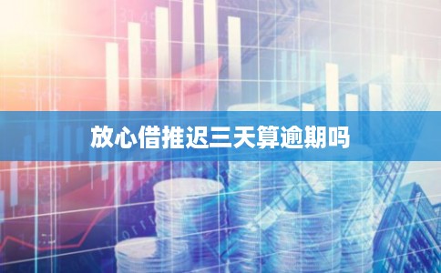 放心借推迟三天算逾期吗