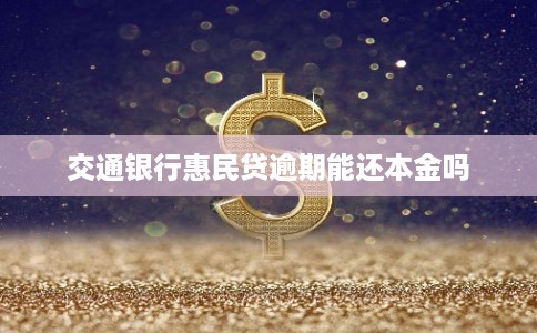 交通银行惠民贷逾期能还本金吗