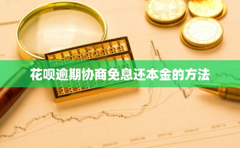 花呗逾期协商免息还本金的方法