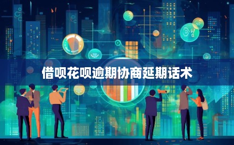 借呗花呗逾期协商延期话术