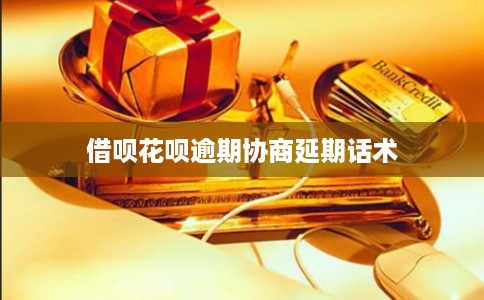 借呗花呗逾期协商延期话术
