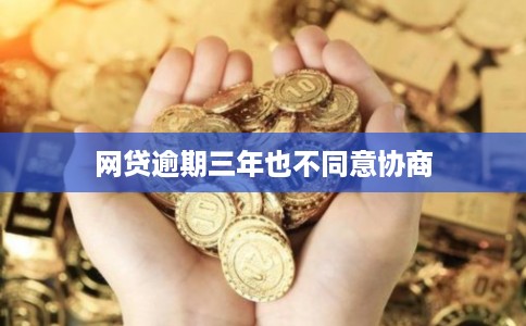 网贷逾期三年也不同意协商