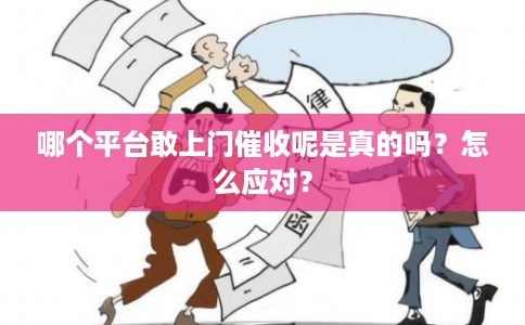 哪个平台敢上门催收呢是真的吗？怎么应对？