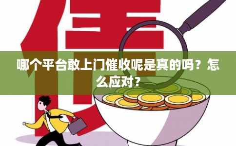 哪个平台敢上门催收呢是真的吗？怎么应对？