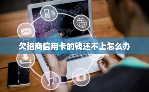 欠招商信用卡的钱还不上怎么办