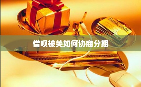 借呗被关如何协商分期