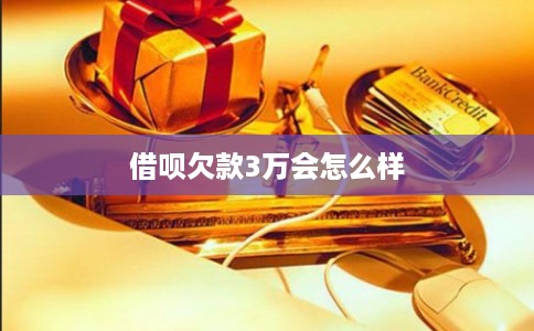 借呗欠款3万会怎么样