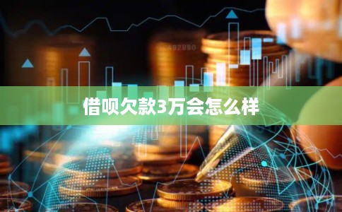 借呗欠款3万会怎么样