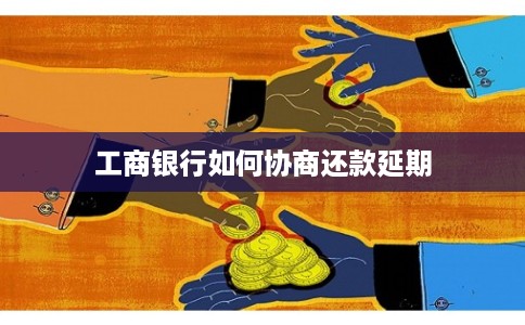 工商银行如何协商还款延期
