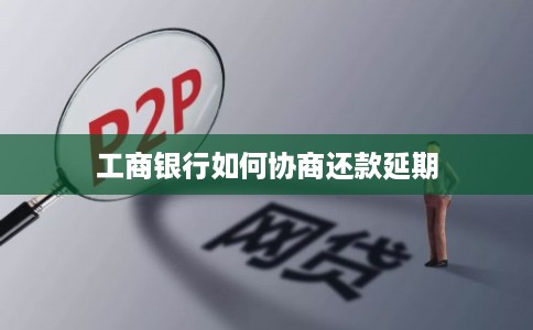 工商银行如何协商还款延期