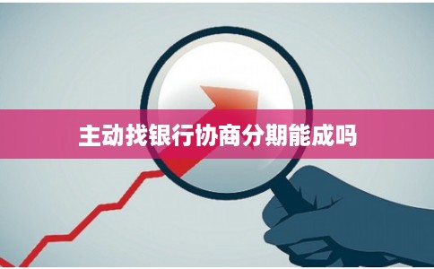 主动找银行协商分期能成吗