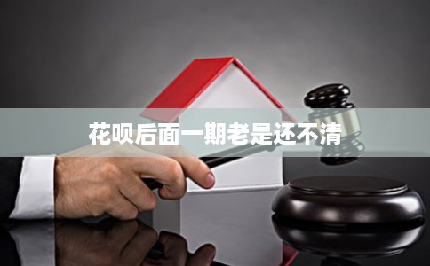 花呗后面一期老是还不清