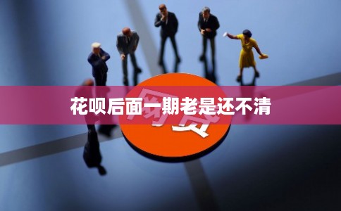 花呗后面一期老是还不清