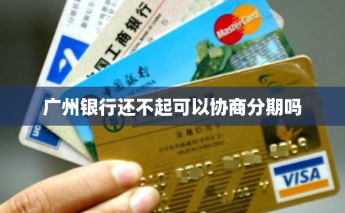 广州银行还不起可以协商分期吗