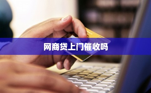 网商贷上门催收吗