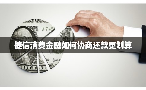 捷信消费金融如何协商还款更划算