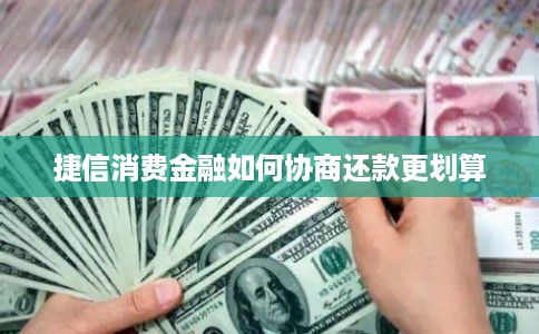 捷信消费金融如何协商还款更划算